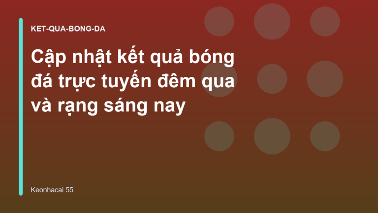 Cập nhật kết quả bóng đá trực tuyến đêm qua và rạng sáng nay