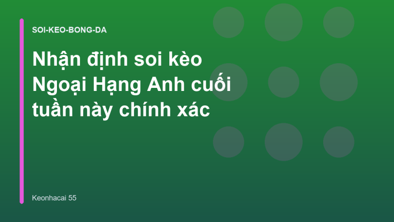 Nhận định soi kèo Ngoại Hạng Anh cuối tuần này chính xác