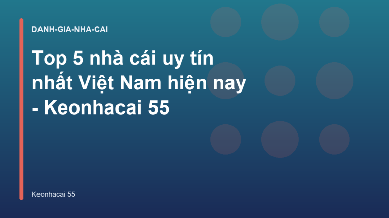 Top 5 nhà cái uy tín nhất Việt Nam hiện nay - Keonhacai 55